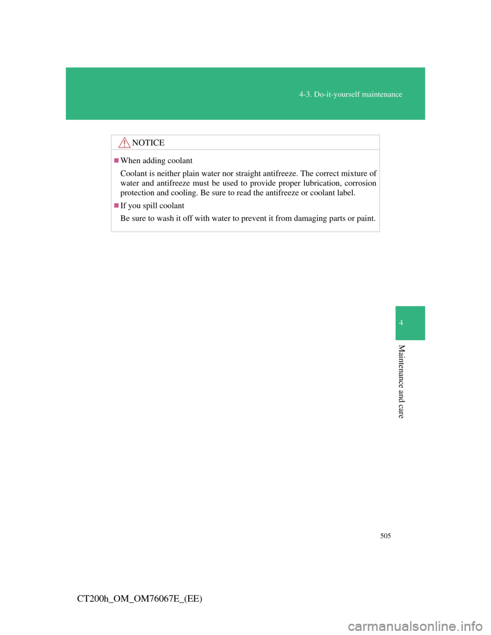 Lexus CT200h 2012  Owners Manual (in English) 505
4-3. Do-it-yourself maintenance
4
Maintenance and care
CT200h_OM_OM76067E_(EE)
NOTICE
When adding coolant
Coolant is neither plain water nor straight antifreeze. The correct mixture of
water an