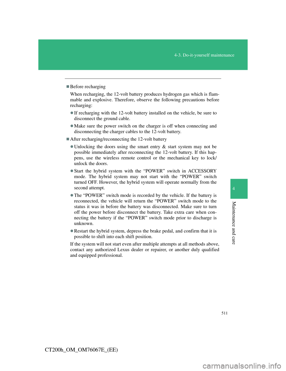 Lexus CT200h 2012  Owners Manual (in English) 511
4-3. Do-it-yourself maintenance
4
Maintenance and care
CT200h_OM_OM76067E_(EE)
Before recharging
When recharging, the 12-volt battery produces hydrogen gas which is flam-
mable and explosive. T