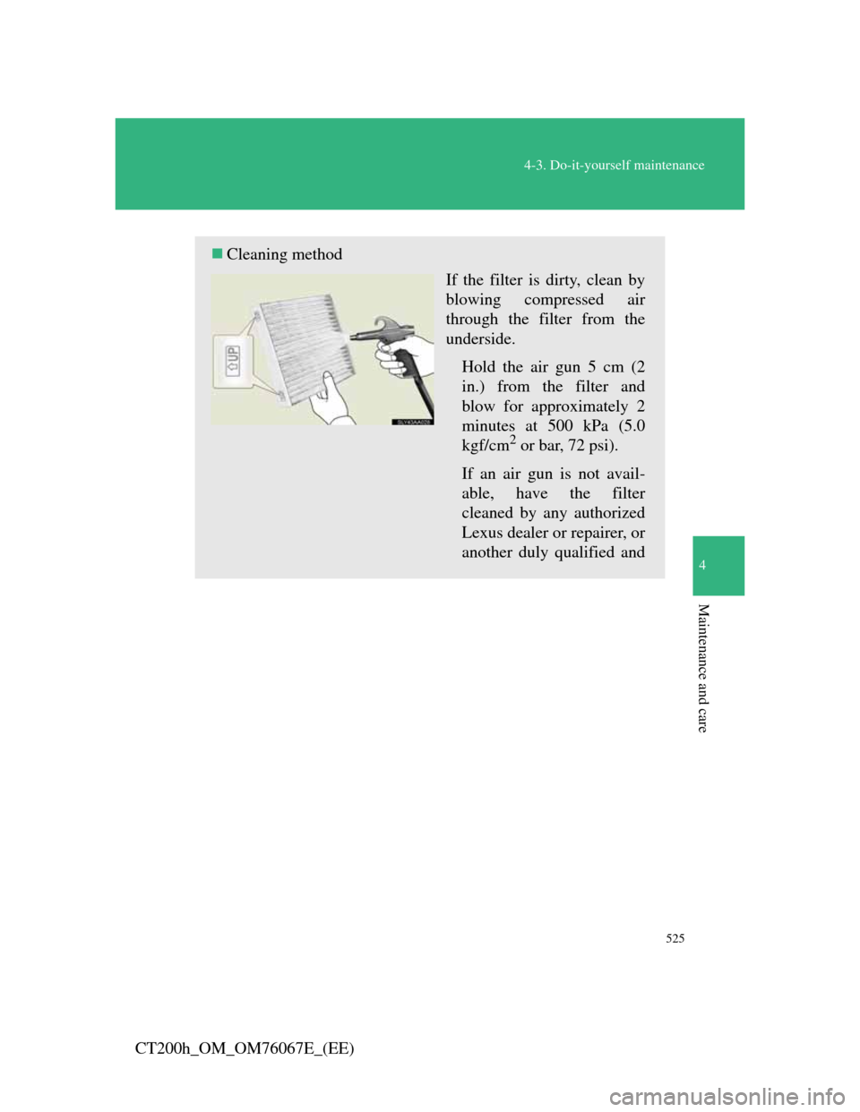Lexus CT200h 2012  Owners Manual (in English) 525
4-3. Do-it-yourself maintenance
4
Maintenance and care
CT200h_OM_OM76067E_(EE)
Cleaning method
If the filter is dirty, clean by
blowing compressed air
through the filter from the
underside.
Hol