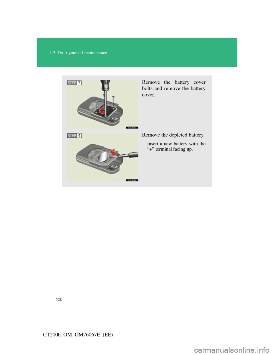 Lexus CT200h 2012 (in English) Repair Manual 528
4-3. Do-it-yourself maintenance
CT200h_OM_OM76067E_(EE)
Remove the battery cover
bolts and remove the battery
cover.
Remove the depleted battery.
Insert a new battery with the
“+” terminal fac Lexus CT200h 2012 (in English) Repair Manual 528
4-3. Do-it-yourself maintenance
CT200h_OM_OM76067E_(EE)
Remove the battery cover
bolts and remove the battery
cover.
Remove the depleted battery.
Insert a new battery with the
“+” terminal fac
