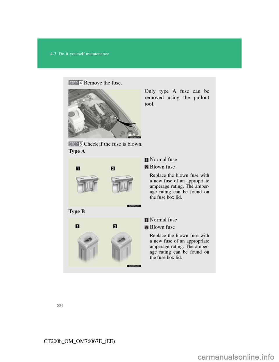 Lexus CT200h 2012 Owners Manual (in English) 534
4-3. Do-it-yourself maintenance
CT200h_OM_OM76067E_(EE)
Remove the fuse.
Only type A fuse can be
removed using the pullout
tool.
Check if the fuse is blown.
Ty p e A
Normal fuse
Blown fuse
Replac Lexus CT200h 2012 Owners Manual (in English) 534
4-3. Do-it-yourself maintenance
CT200h_OM_OM76067E_(EE)
Remove the fuse.
Only type A fuse can be
removed using the pullout
tool.
Check if the fuse is blown.
Ty p e A
Normal fuse
Blown fuse
Replac