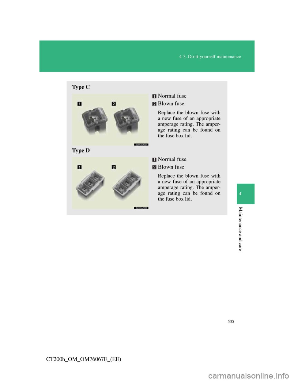 Lexus CT200h 2012  Owners Manual (in English) 535
4-3. Do-it-yourself maintenance
4
Maintenance and care
CT200h_OM_OM76067E_(EE)
Ty p e  C
Normal fuse
Blown fuse
Replace the blown fuse with
a new fuse of an appropriate
amperage rating. The amper-