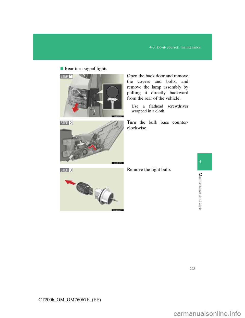 Lexus CT200h 2012  Owners Manual (in English) 555
4-3. Do-it-yourself maintenance
4
Maintenance and care
CT200h_OM_OM76067E_(EE)Rear turn signal lights
Open the back door and remove
the covers and bolts, and
remove the lamp assembly by
pulling