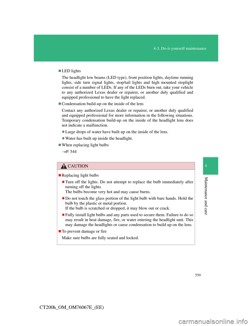Lexus CT200h 2012  Owners Manual (in English) 559
4-3. Do-it-yourself maintenance
4
Maintenance and care
CT200h_OM_OM76067E_(EE)
LED lights
The headlight low beams (LED type), front position lights, daytime running
lights, side turn signal lig