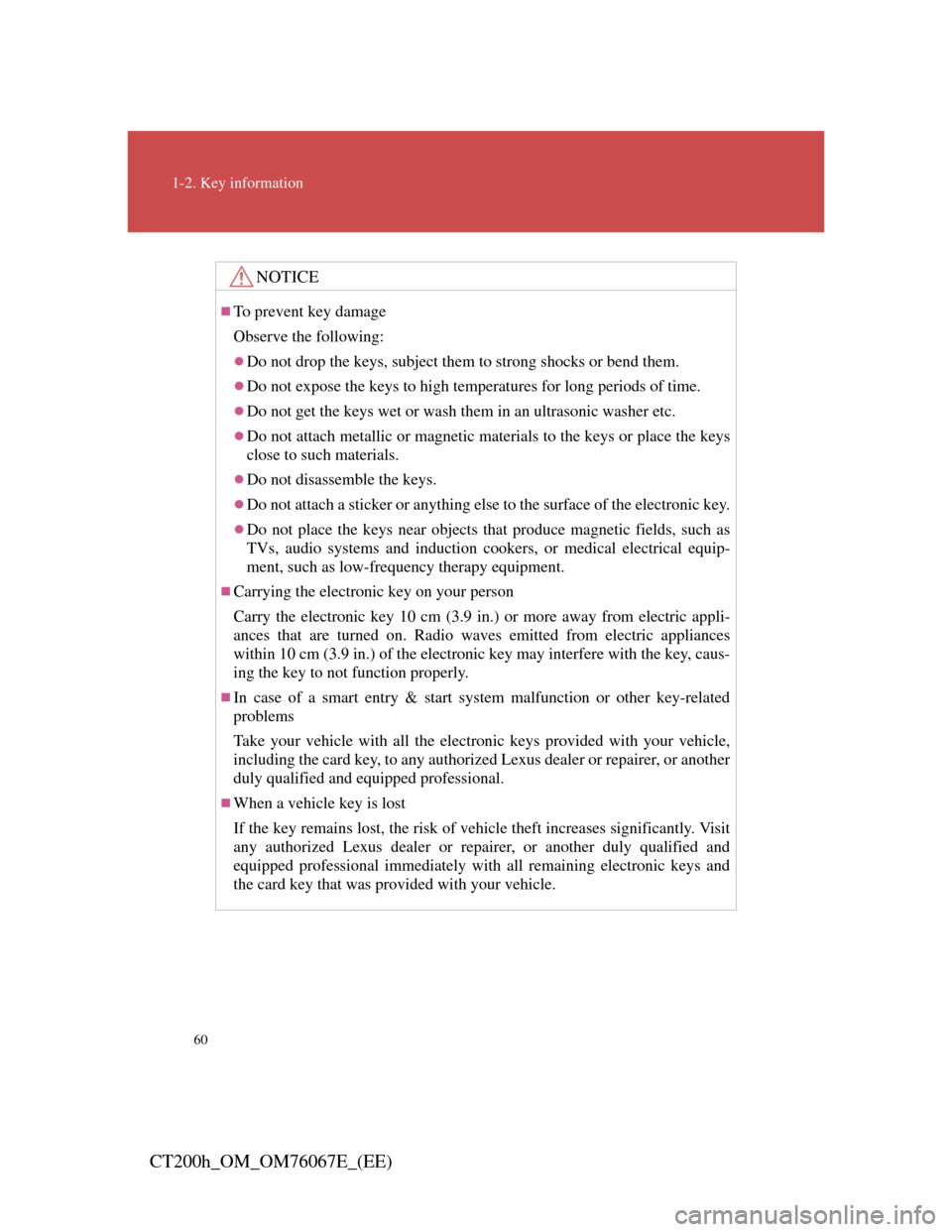 Lexus CT200h 2012   (in English) Workshop Manual 60
1-2. Key information
CT200h_OM_OM76067E_(EE)
NOTICE
To prevent key damage
Observe the following:
Do not drop the keys, subject them to strong shocks or bend them.
Do not expose the keys to