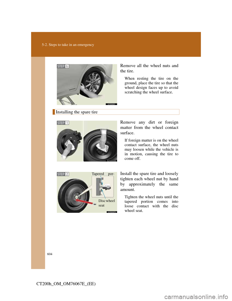 Lexus CT200h 2012  Owners Manual (in English) 604
5-2. Steps to take in an emergency
CT200h_OM_OM76067E_(EE)Remove all the wheel nuts and
the tire.
When resting the tire on the
ground, place the tire so that the
wheel design faces up to avoid
scr