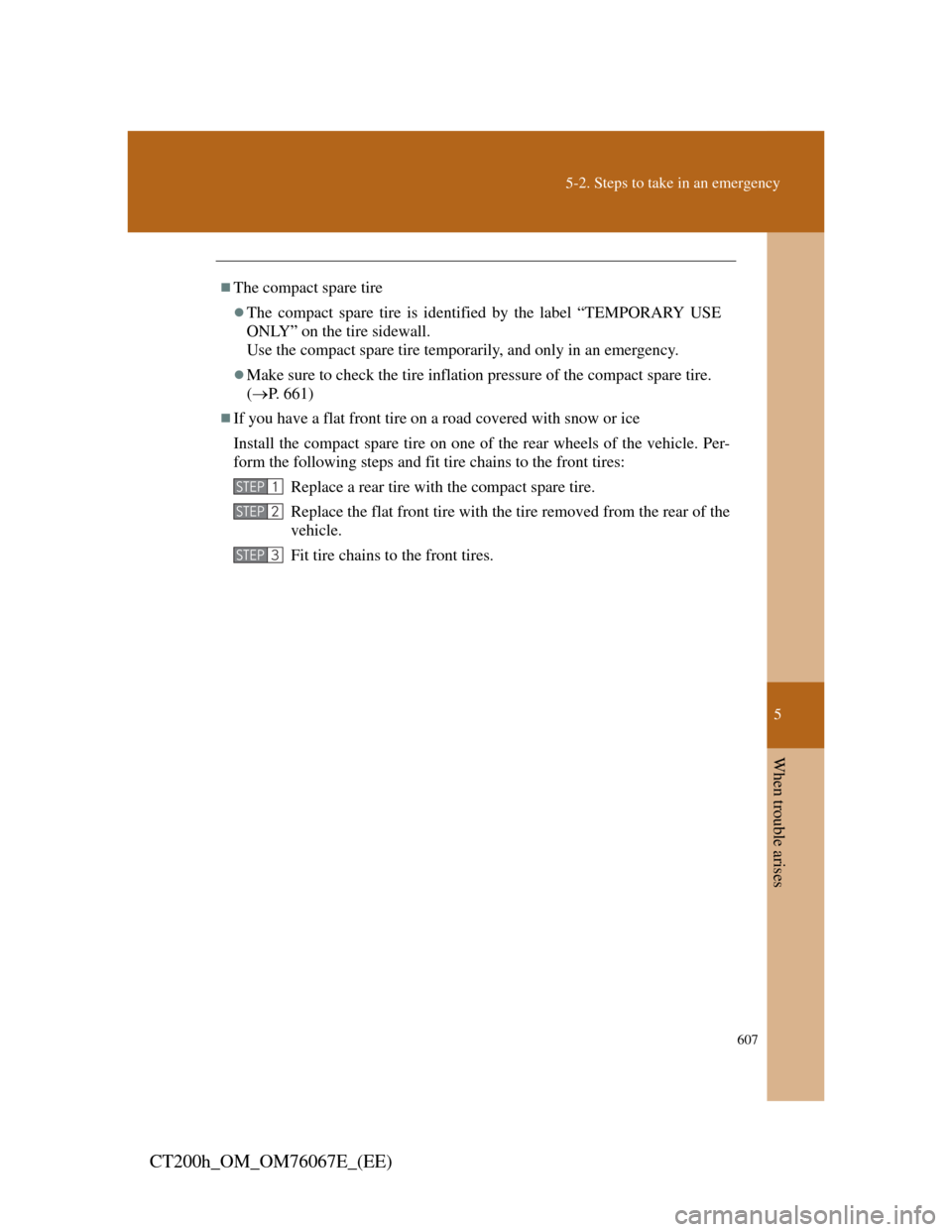 Lexus CT200h 2012  Owners Manual (in English) 5
607
5-2. Steps to take in an emergency
When trouble arises
CT200h_OM_OM76067E_(EE)
The compact spare tire
The compact spare tire is identified by the label “TEMPORARY USE
ONLY” on the tire