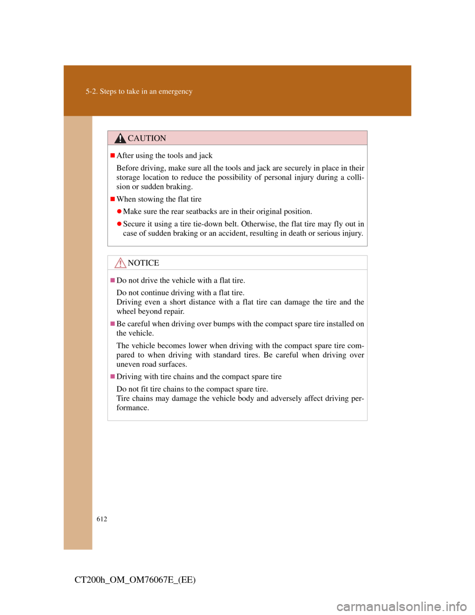 Lexus CT200h 2012  Owners Manual (in English) 612
5-2. Steps to take in an emergency
CT200h_OM_OM76067E_(EE)
CAUTION
After using the tools and jack
Before driving, make sure all the tools and jack are securely in place in their
storage locatio