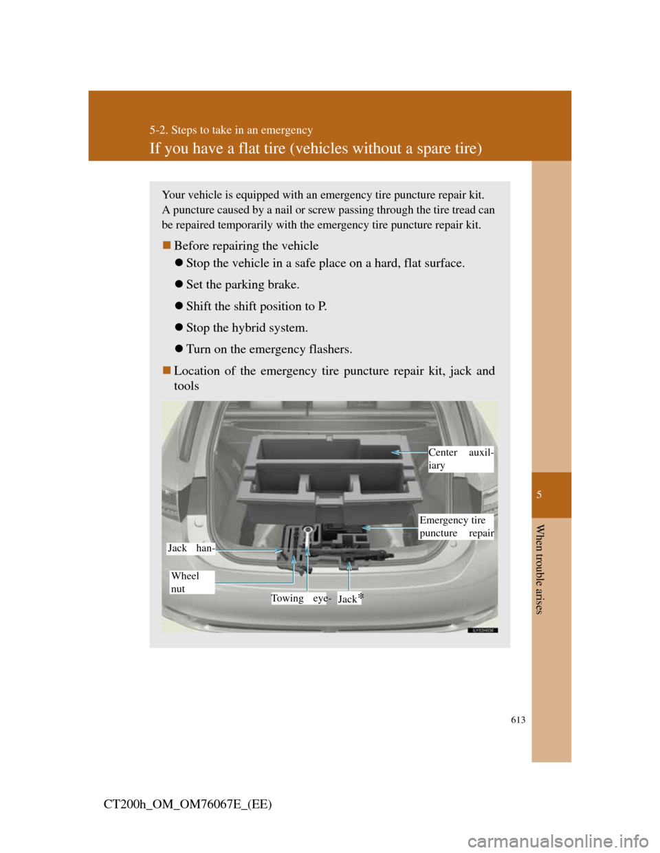 Lexus CT200h 2012 (in English) Owners Guide 5
613
5-2. Steps to take in an emergency
When trouble arises
CT200h_OM_OM76067E_(EE)
If you have a flat tire (vehicles without a spare tire)
Your vehicle is equipped with an emergency tire puncture re Lexus CT200h 2012 (in English) Owners Guide 5
613
5-2. Steps to take in an emergency
When trouble arises
CT200h_OM_OM76067E_(EE)
If you have a flat tire (vehicles without a spare tire)
Your vehicle is equipped with an emergency tire puncture re