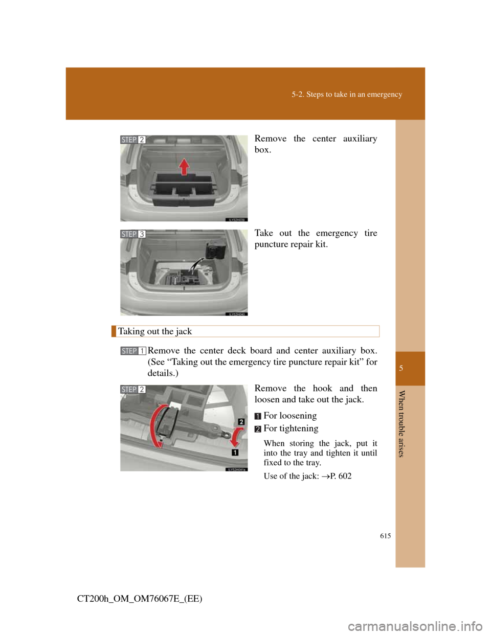 Lexus CT200h 2012 Owners Manual (in English) 5
615
5-2. Steps to take in an emergency
When trouble arises
CT200h_OM_OM76067E_(EE)Remove the center auxiliary
box.
Take out the emergency tire
puncture repair kit.
Taking out the jack
Remove the cen Lexus CT200h 2012 Owners Manual (in English) 5
615
5-2. Steps to take in an emergency
When trouble arises
CT200h_OM_OM76067E_(EE)Remove the center auxiliary
box.
Take out the emergency tire
puncture repair kit.
Taking out the jack
Remove the cen