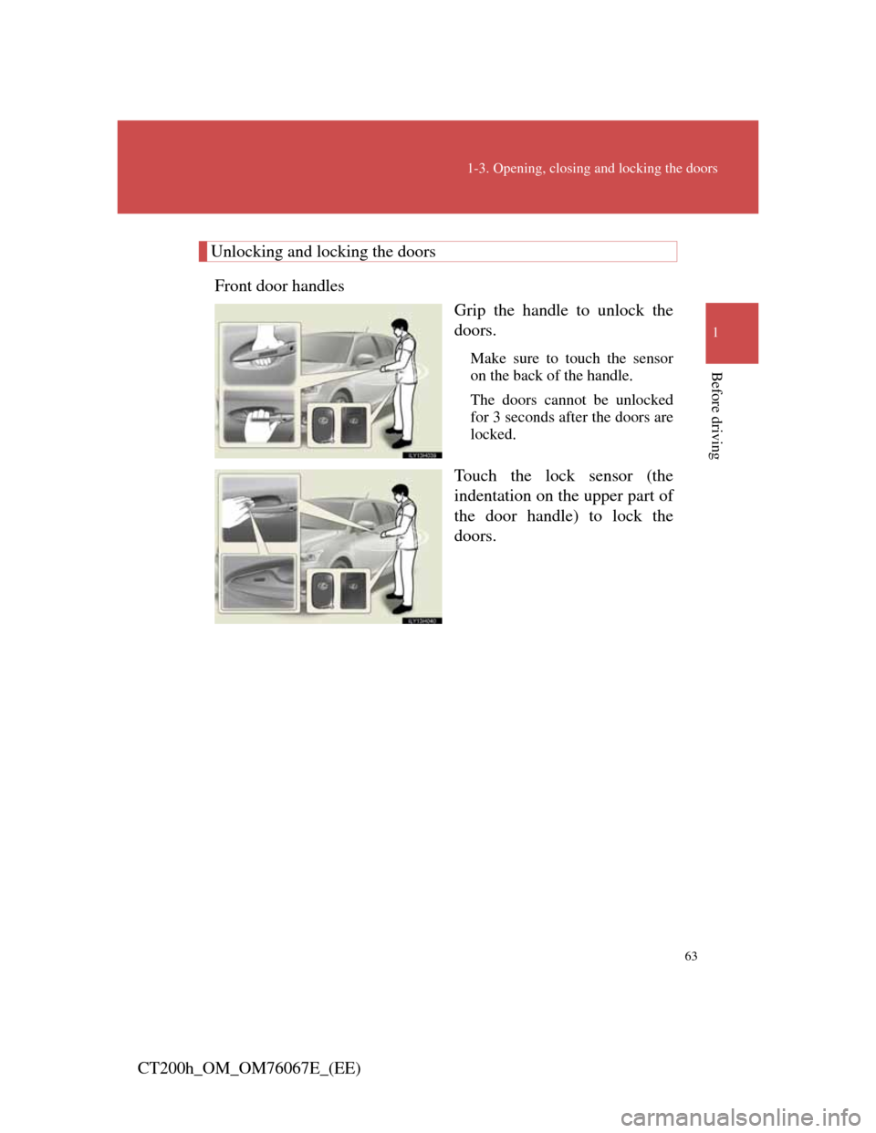 Lexus CT200h 2012   (in English) Repair Manual 63
1-3. Opening, closing and locking the doors
1
Before driving
CT200h_OM_OM76067E_(EE)
Unlocking and locking the doors
Front door handles
Grip the handle to unlock the
doors.
Make sure to touch the s