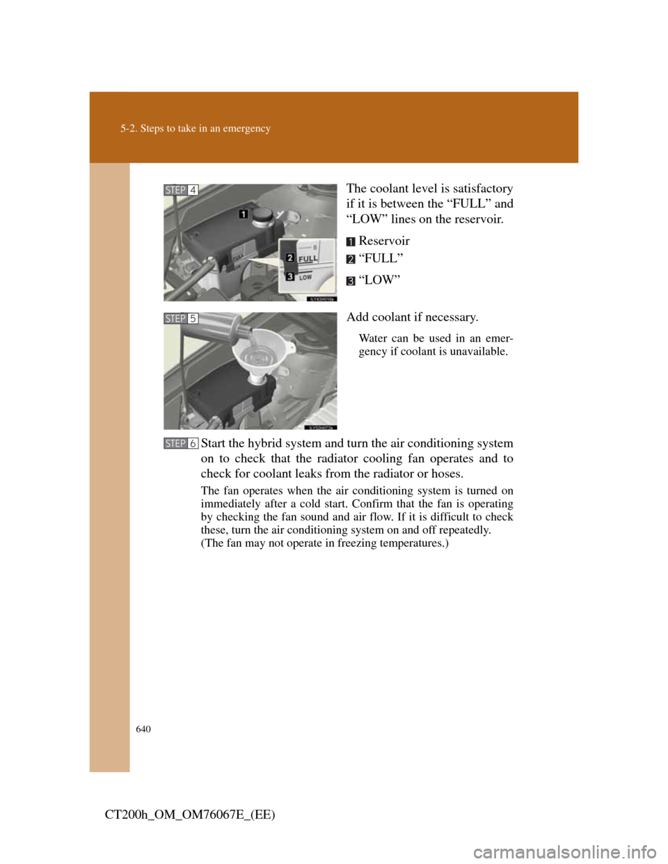 Lexus CT200h 2012  Owners Manual (in English) 640
5-2. Steps to take in an emergency
CT200h_OM_OM76067E_(EE)The coolant level is satisfactory
if it is between the “FULL” and
“LOW” lines on the reservoir.
Reservoir
“FULL”
“LOW”
Add