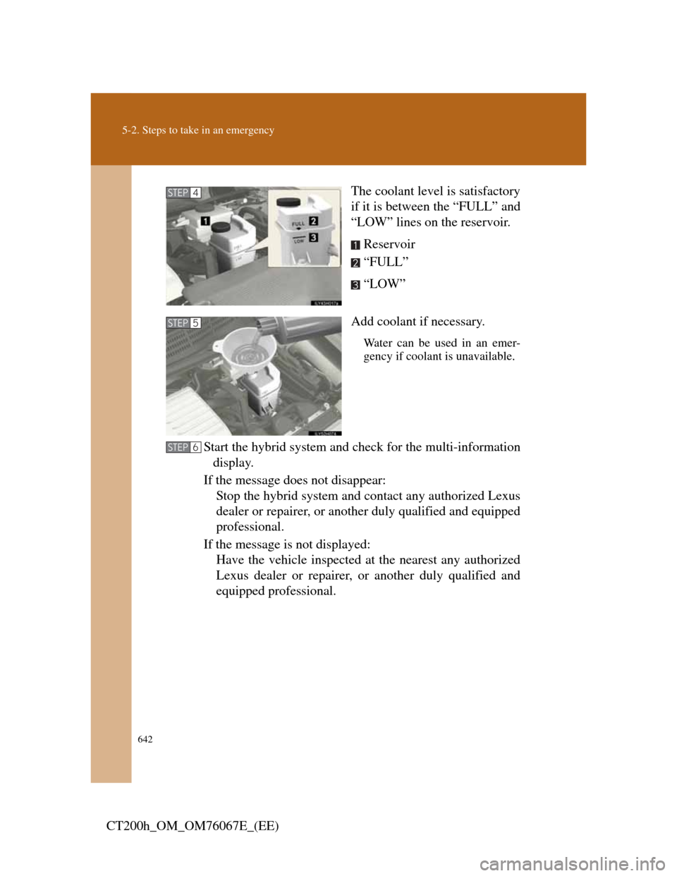Lexus CT200h 2012   (in English) User Guide 642
5-2. Steps to take in an emergency
CT200h_OM_OM76067E_(EE)The coolant level is satisfactory
if it is between the “FULL” and
“LOW” lines on the reservoir.
Reservoir
“FULL”
“LOW”
Add