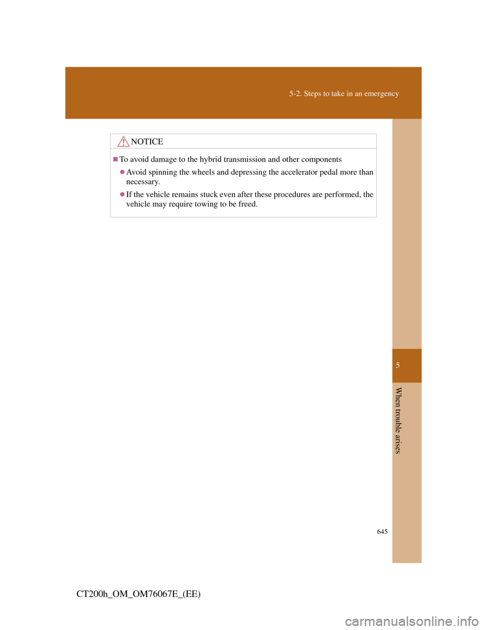Lexus CT200h 2012  Owners Manual (in English) 5
645
5-2. Steps to take in an emergency
When trouble arises
CT200h_OM_OM76067E_(EE)
NOTICE
To avoid damage to the hybrid transmission and other components
Avoid spinning the wheels and depressi