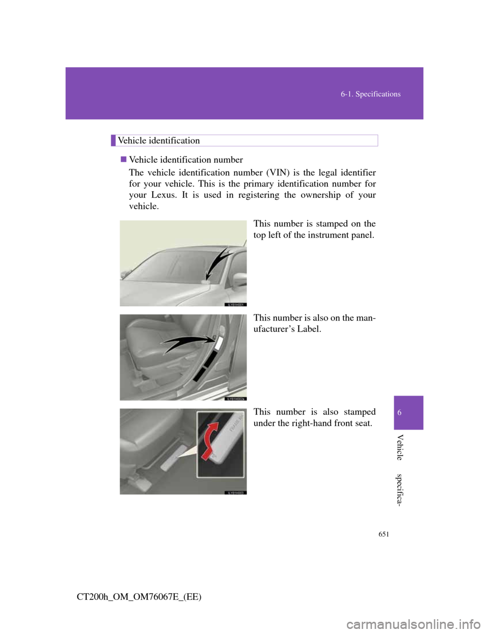 Lexus CT200h 2012  Owners Manual (in English) 651
6-1. Specifications
6
Vehicle specifica-
CT200h_OM_OM76067E_(EE)
Vehicle identification
Vehicle identification number
The vehicle identification number (VIN) is the legal identifier
for your ve