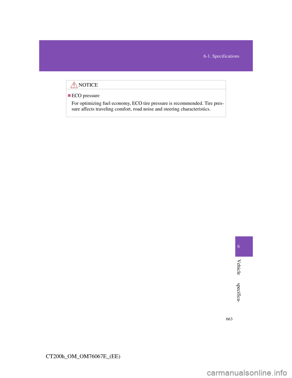 Lexus CT200h 2012  Owners Manual (in English) 663
6-1. Specifications
6
Vehicle specifica-
CT200h_OM_OM76067E_(EE)
NOTICE
ECO pressure
For optimizing fuel economy, ECO tire pressure is recommended. Tire pres-
sure affects traveling comfort, ro