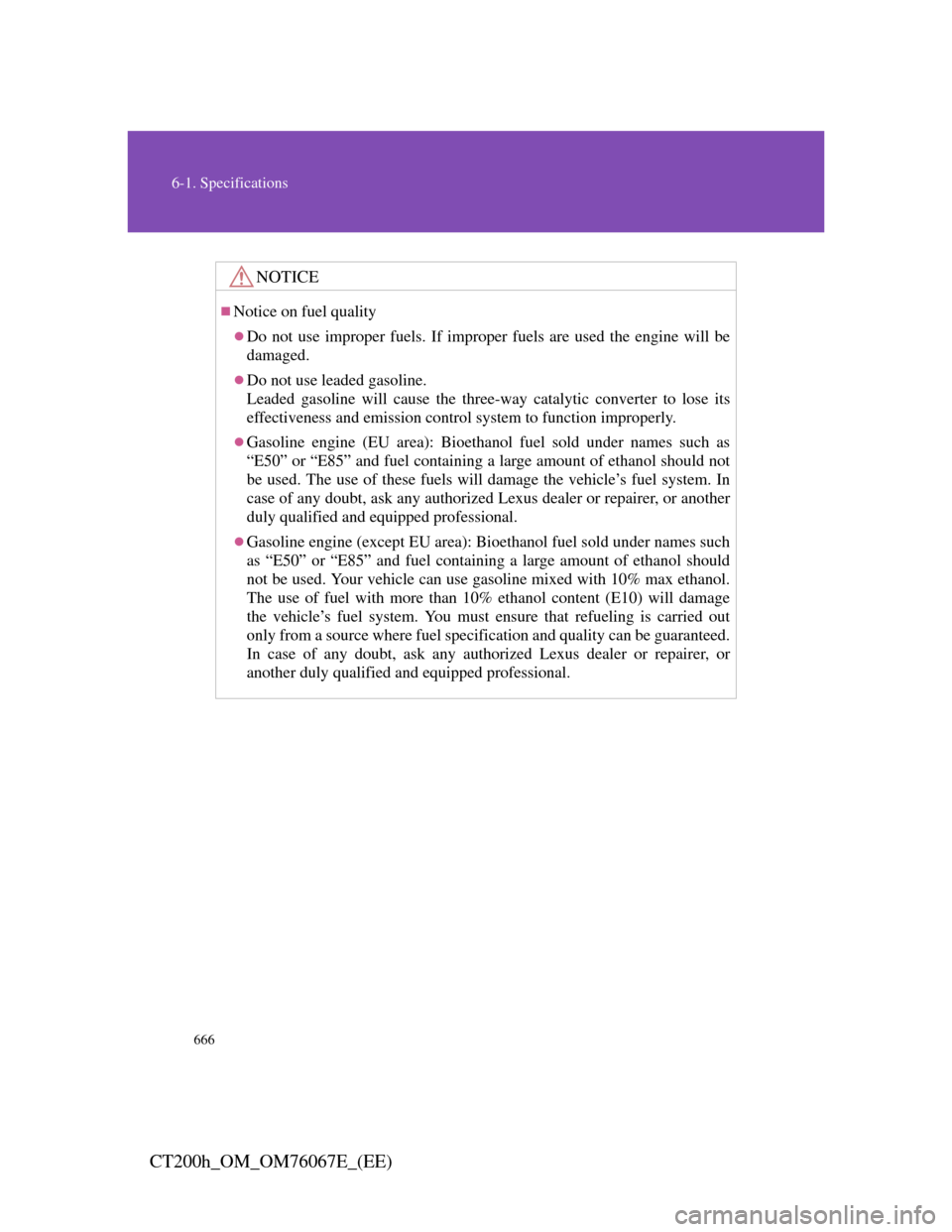 Lexus CT200h 2012  Owners Manual (in English) 666
6-1. Specifications
CT200h_OM_OM76067E_(EE)
NOTICE
Notice on fuel quality
Do not use improper fuels. If improper fuels are used the engine will be
damaged.
Do not use leaded gasoline.
Lea