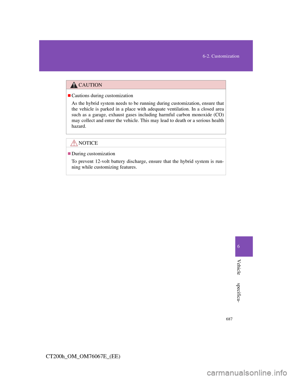 Lexus CT200h 2012   (in English) Manual Online 687
6-2. Customization
6
Vehicle specifica-
CT200h_OM_OM76067E_(EE)
CAUTION
Cautions during customization
As the hybrid system needs to be running during customization, ensure that
the vehicle is p