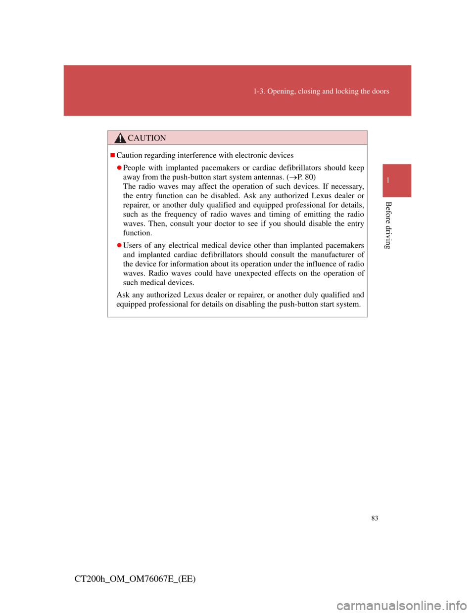 Lexus CT200h 2012  Owners Manual (in English) 83
1-3. Opening, closing and locking the doors
1
Before driving
CT200h_OM_OM76067E_(EE)
CAUTION
Caution regarding interference with electronic devices
People with implanted pacemakers or cardiac