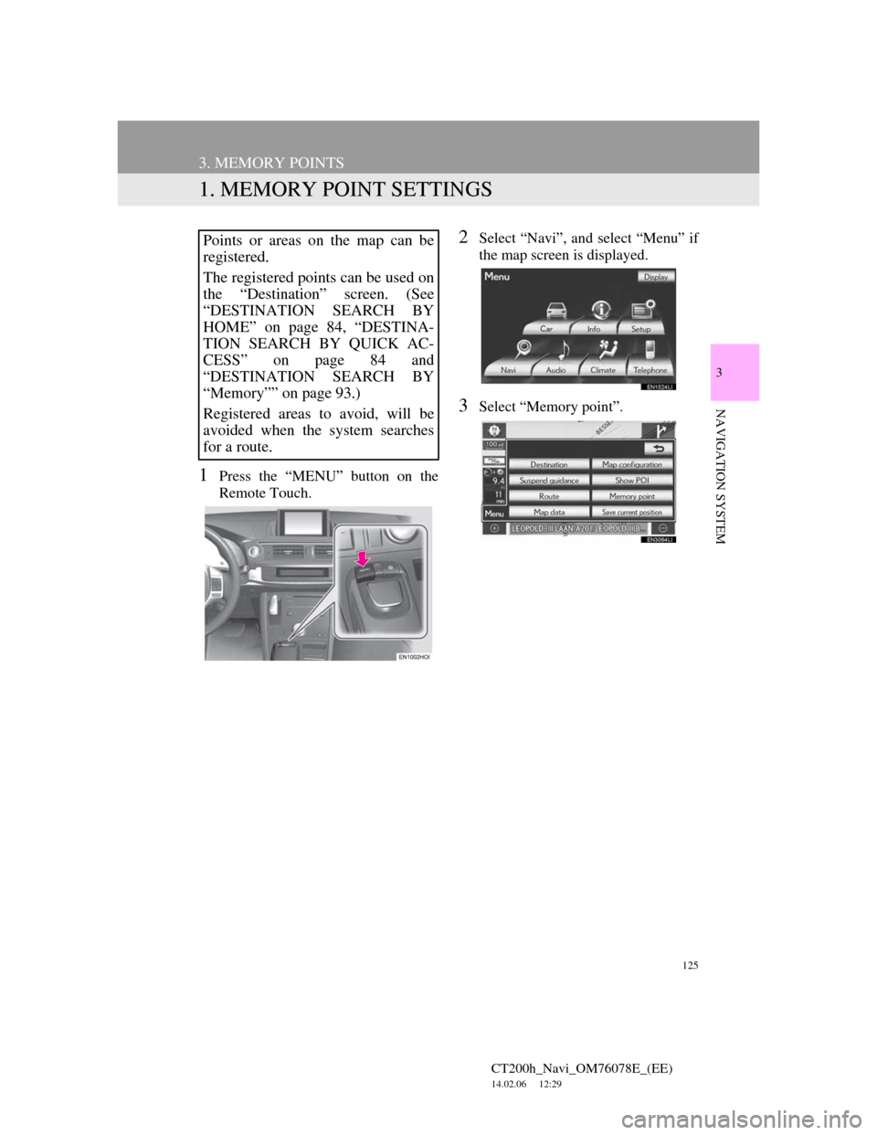 Lexus CT200h 2012 Navigation Manual (in English) 125
CT200h_Navi_OM76078E_(EE)
14.02.06 12:29
3
NAVIGATION SYSTEM
3. MEMORY POINTS
1. MEMORY POINT SETTINGS
1Press the “MENU” button on the
Remote Touch.
2Select “Navi”, and select “Menu Lexus CT200h 2012 Navigation Manual (in English) 125
CT200h_Navi_OM76078E_(EE)
14.02.06 12:29
3
NAVIGATION SYSTEM
3. MEMORY POINTS
1. MEMORY POINT SETTINGS
1Press the “MENU” button on the
Remote Touch.
2Select “Navi”, and select “Menu