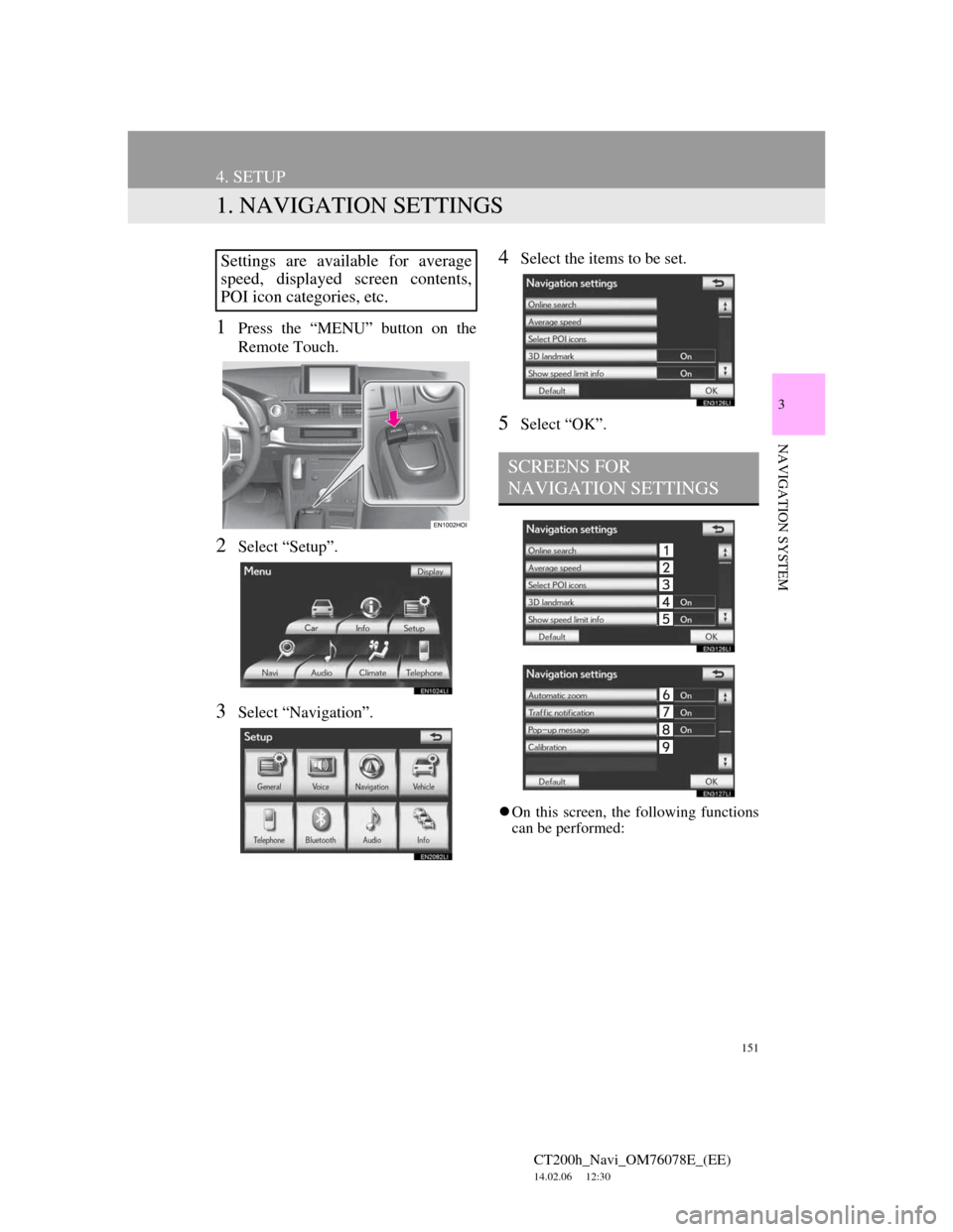 Lexus CT200h 2012 Navigation Manual (in English) 151
CT200h_Navi_OM76078E_(EE)
14.02.06 12:30
3
NAVIGATION SYSTEM
4. SETUP
1. NAVIGATION SETTINGS
1Press the “MENU” button on the
Remote Touch.
2Select “Setup”.
3Select “Navigation”.
4S Lexus CT200h 2012 Navigation Manual (in English) 151
CT200h_Navi_OM76078E_(EE)
14.02.06 12:30
3
NAVIGATION SYSTEM
4. SETUP
1. NAVIGATION SETTINGS
1Press the “MENU” button on the
Remote Touch.
2Select “Setup”.
3Select “Navigation”.
4S