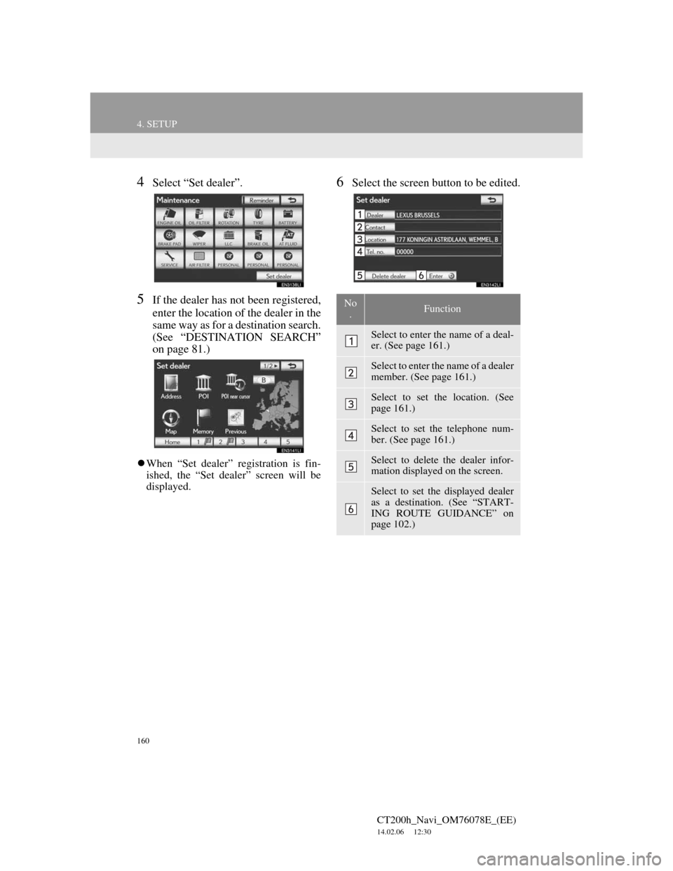Lexus CT200h 2012 Navigation Manual (in English) 160
4. SETUP
CT200h_Navi_OM76078E_(EE)
14.02.06 12:30
4Select “Set dealer”.
5If the dealer has not been registered,
enter the location of the dealer in the
same way as for a destination search Lexus CT200h 2012 Navigation Manual (in English) 160
4. SETUP
CT200h_Navi_OM76078E_(EE)
14.02.06 12:30
4Select “Set dealer”.
5If the dealer has not been registered,
enter the location of the dealer in the
same way as for a destination search