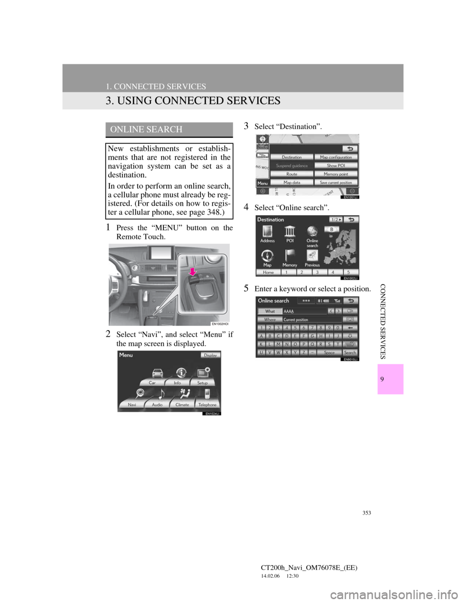 Lexus CT200h 2012 Navigation Manual (in English) 353
1. CONNECTED SERVICES
CT200h_Navi_OM76078E_(EE)
14.02.06 12:30
9
CONNECTED SERVICES
3. USING CONNECTED SERVICES
1Press the “MENU” button on the
Remote Touch.
2Select “Navi”, and select Lexus CT200h 2012 Navigation Manual (in English) 353
1. CONNECTED SERVICES
CT200h_Navi_OM76078E_(EE)
14.02.06 12:30
9
CONNECTED SERVICES
3. USING CONNECTED SERVICES
1Press the “MENU” button on the
Remote Touch.
2Select “Navi”, and select