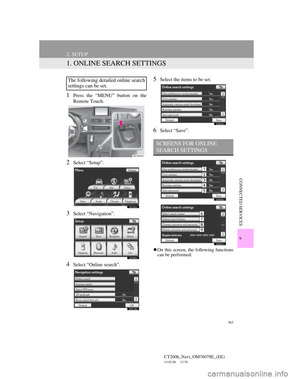 Lexus CT200h 2012 Navigation Manual (in English) 363
CT200h_Navi_OM76078E_(EE)
14.02.06 12:30
9
CONNECTED SERVICES
2. SETUP
1. ONLINE SEARCH SETTINGS
1Press the “MENU” button on the
Remote Touch.
2Select “Setup”.
3Select “Navigation” Lexus CT200h 2012 Navigation Manual (in English) 363
CT200h_Navi_OM76078E_(EE)
14.02.06 12:30
9
CONNECTED SERVICES
2. SETUP
1. ONLINE SEARCH SETTINGS
1Press the “MENU” button on the
Remote Touch.
2Select “Setup”.
3Select “Navigation”
