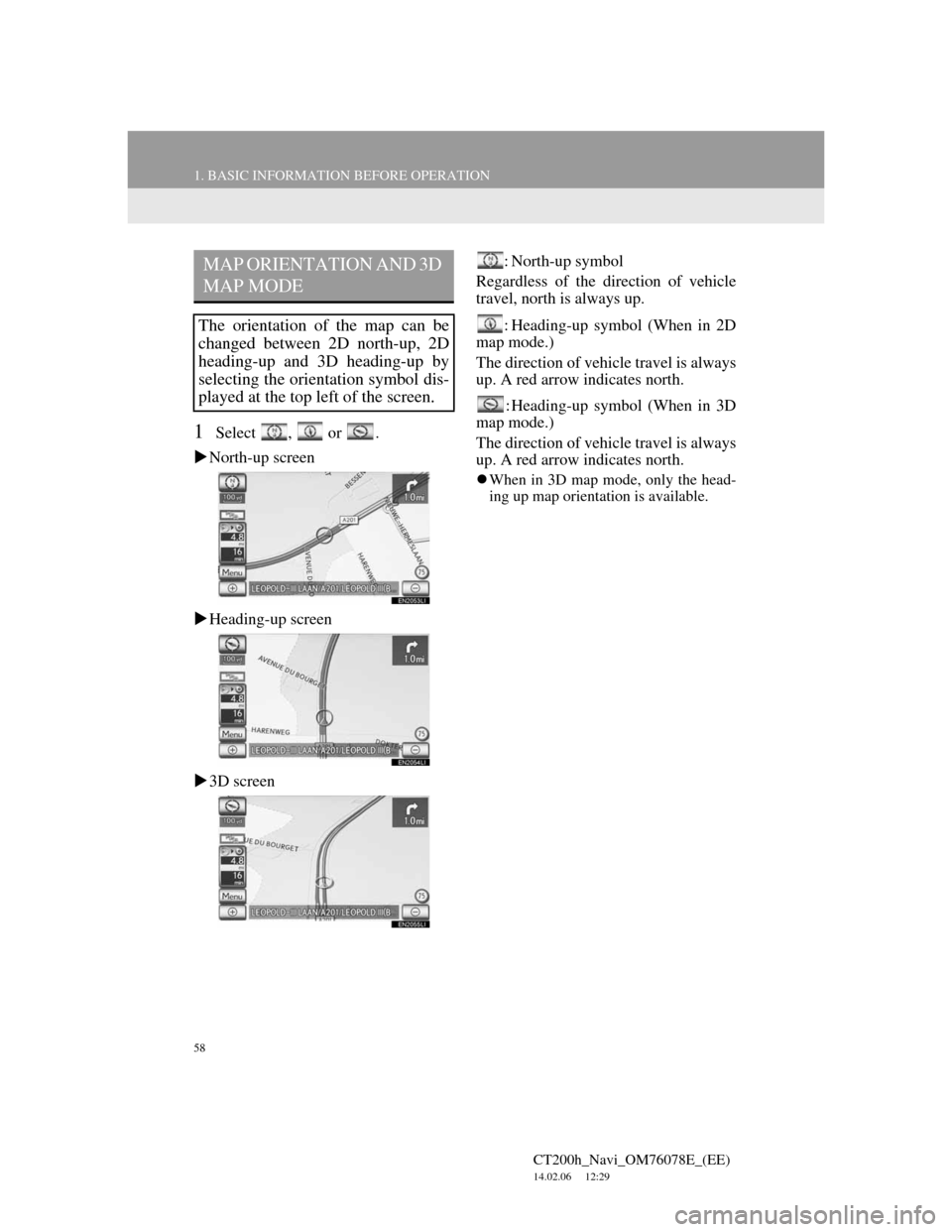 Lexus CT200h 2012 Navigation Manual (in English) 58
1. BASIC INFORMATION BEFORE OPERATION
CT200h_Navi_OM76078E_(EE)
14.02.06 12:29
1Select , or .
North-up screen
Heading-up screen
3D screen: North-up symbol
Regardless of the direction Lexus CT200h 2012 Navigation Manual (in English) 58
1. BASIC INFORMATION BEFORE OPERATION
CT200h_Navi_OM76078E_(EE)
14.02.06 12:29
1Select , or .
North-up screen
Heading-up screen
3D screen: North-up symbol
Regardless of the direction