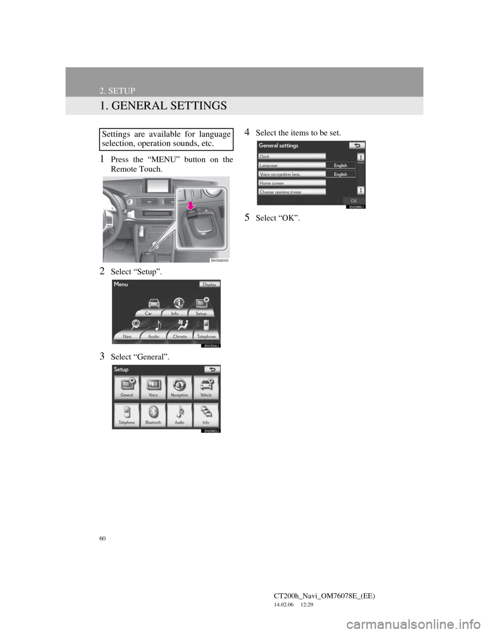 Lexus CT200h 2012 Navigation Manual (in English) 60
CT200h_Navi_OM76078E_(EE)
14.02.06 12:29
2. SETUP
1. GENERAL SETTINGS
1Press the “MENU” button on the
Remote Touch.
2Select “Setup”.
3Select “General”.
4Select the items to be set.
Lexus CT200h 2012 Navigation Manual (in English) 60
CT200h_Navi_OM76078E_(EE)
14.02.06 12:29
2. SETUP
1. GENERAL SETTINGS
1Press the “MENU” button on the
Remote Touch.
2Select “Setup”.
3Select “General”.
4Select the items to be set.