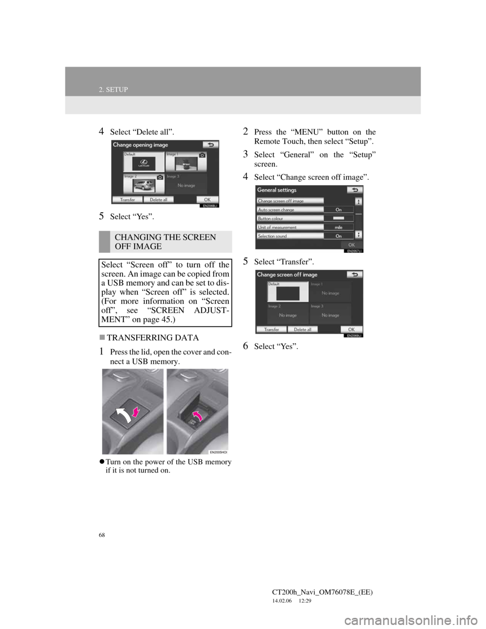 Lexus CT200h 2012 Navigation Manual (in English) 68
2. SETUP
CT200h_Navi_OM76078E_(EE)
14.02.06 12:29
4Select “Delete all”.
5Select “Yes”.
TRANSFERRING DATA
1Press the lid, open the cover and con-
nect a USB memory.
Turn on the pow Lexus CT200h 2012 Navigation Manual (in English) 68
2. SETUP
CT200h_Navi_OM76078E_(EE)
14.02.06 12:29
4Select “Delete all”.
5Select “Yes”.
TRANSFERRING DATA
1Press the lid, open the cover and con-
nect a USB memory.
Turn on the pow