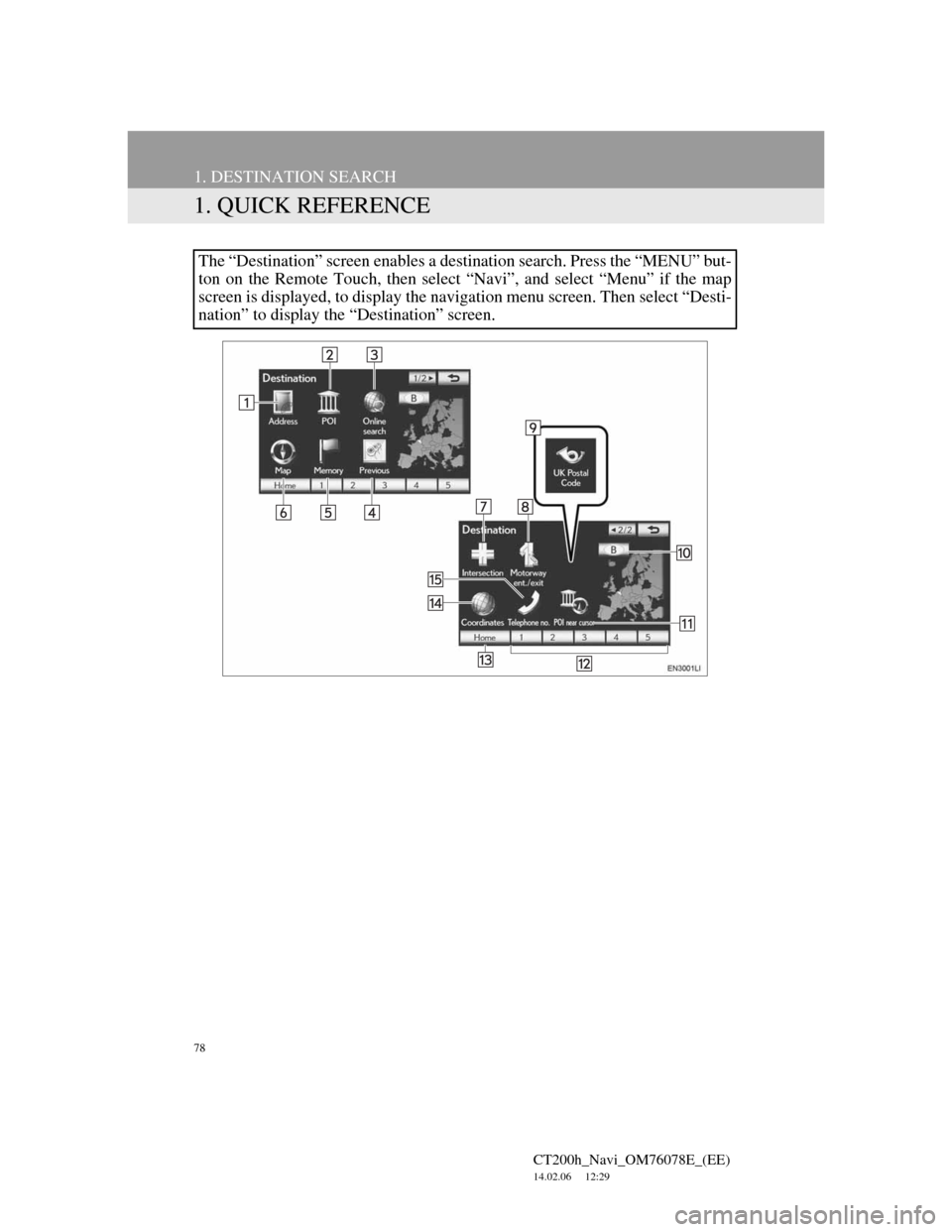 Lexus CT200h 2012 Navigation Manual (in English) 78
CT200h_Navi_OM76078E_(EE)
14.02.06 12:29
1. DESTINATION SEARCH
1. QUICK REFERENCE
The “Destination” screen enables a destination search. Press the “MENU” but-
ton on the Remote Touch, t Lexus CT200h 2012 Navigation Manual (in English) 78
CT200h_Navi_OM76078E_(EE)
14.02.06 12:29
1. DESTINATION SEARCH
1. QUICK REFERENCE
The “Destination” screen enables a destination search. Press the “MENU” but-
ton on the Remote Touch, t