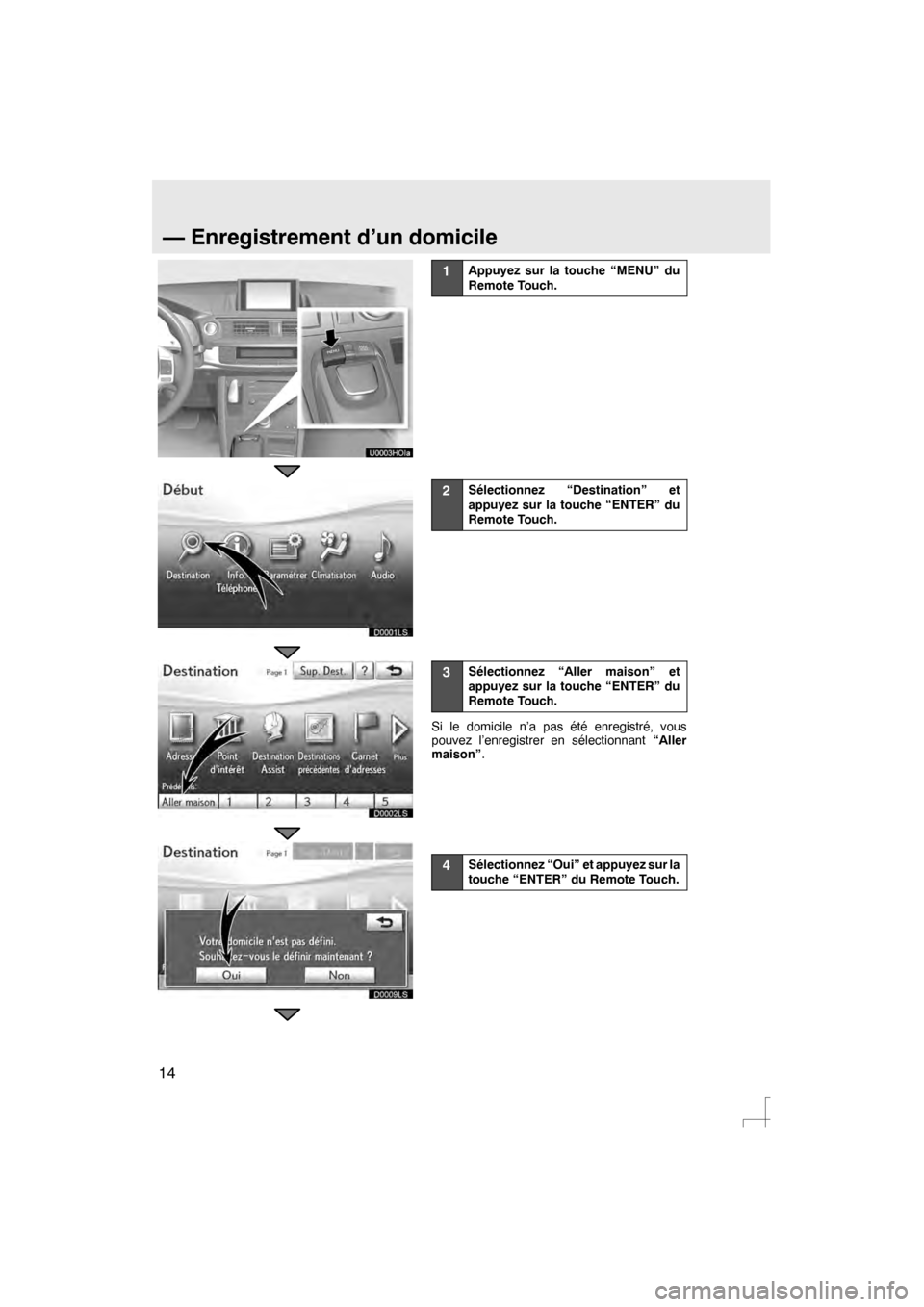 Lexus CT200h 2012  Système de navigation manuel du propriétaire (in French) 14
D0001LS
D0002LS
D0009LS
1Appuyez sur la touche “MENU” du
Remote Touch.
2Sélectionnez “Destination” et
appuyez sur la touche “ENTER” du
Remote Touch.
3Sélectionnez “Aller maison” e