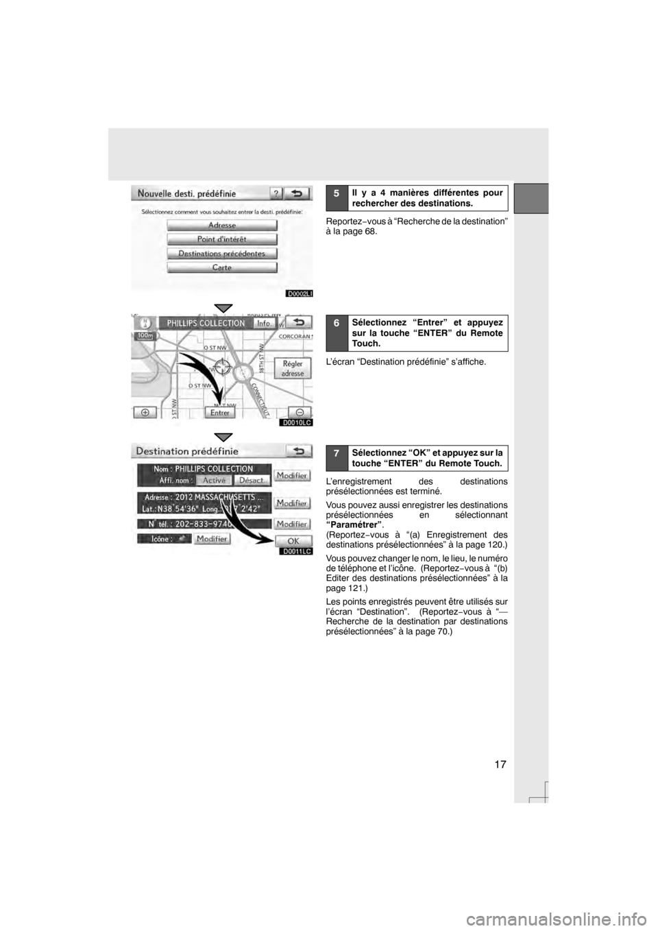 Lexus CT200h 2012  Système de navigation manuel du propriétaire (in French) 17
D0010LC
D0011LC
5Il y a 4 manières différentes pour
rechercher des destinations.
Reportez−vous à “Recherche de la destination”
à la page 68.
6Sélectionnez “Entrer” et appuyez
sur la 