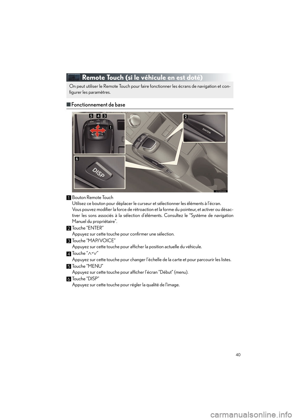 Lexus CT200h 2012  Guide rapide du manuel du propriétaire (in French) 40
CT200h_QG_D (OM76052D)
Remote Touch (si le véhicule en est doté)
■Fonctionnement de base
Bouton Remote Touch
Utilisez ce bouton pour déplacer le curseur et sélectionner les éléments à l’