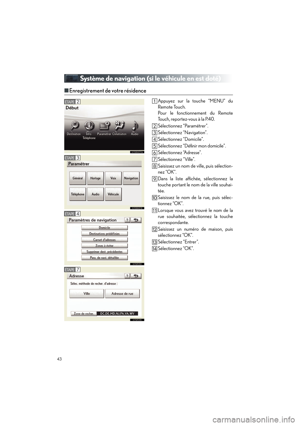 Lexus CT200h 2012  Guide rapide du manuel du propriétaire (in French) 43
CT200h_QG_D (OM76052D)
Système de navigation (si le véhicule en est doté)
■Enregistrement de votre résidence
Appuyez sur la touche “MENU” du
Remote Touch.
Pour le fonctionnement du Remote
