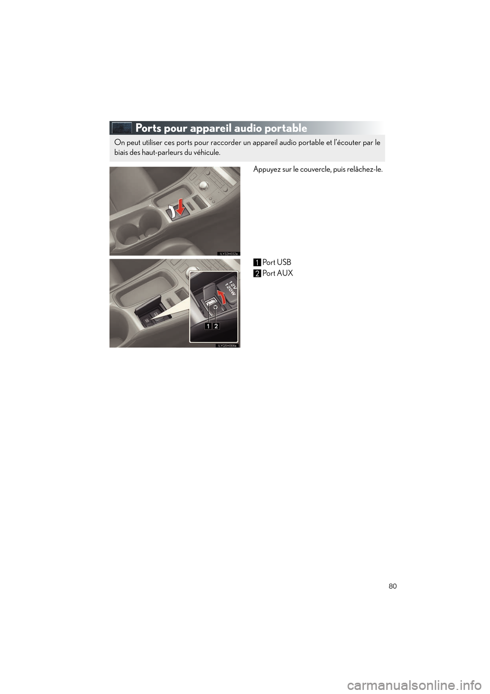 Lexus CT200h 2012  Guide rapide du manuel du propriétaire (in French) 80
CT200h_QG_D (OM76052D)
Ports pour appareil audio portable
Appuyez sur le couvercle, puis relâchez-le.Port USB
Po r t  AUX
On peut utiliser ces ports pour raccorder un  appareil audio portable et l