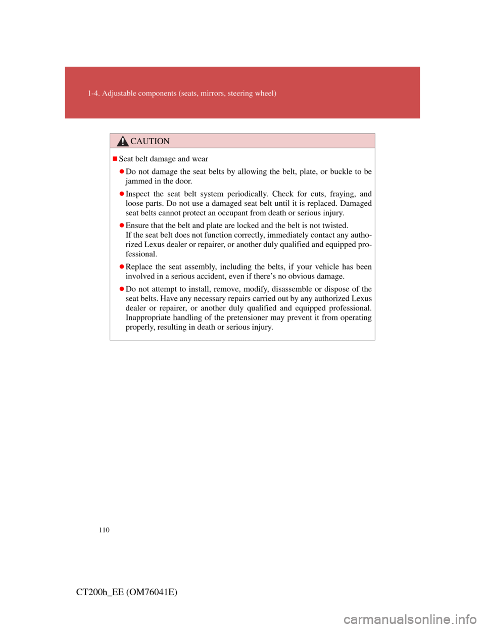 Lexus CT200h 2011  Owners Manual (in English) 110
1-4. Adjustable components (seats, mirrors, steering wheel)
CT200h_EE (OM76041E)
CAUTION
Seat belt damage and wear
Do not damage the seat belts by allowing the belt, plate, or buckle to be
j