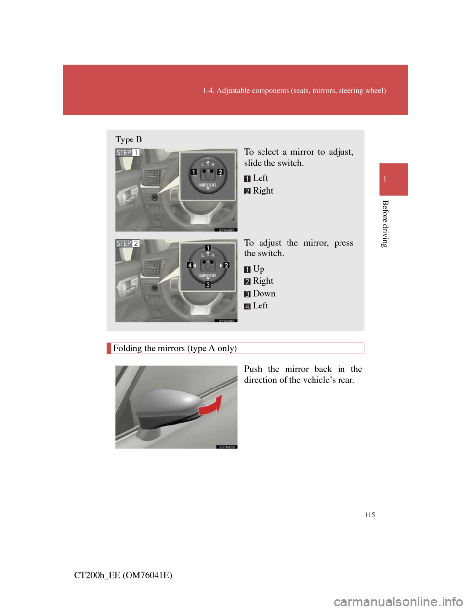 Lexus CT200h 2011  Owners Manual (in English) 115
1-4. Adjustable components (seats, mirrors, steering wheel)
1
Before driving
CT200h_EE (OM76041E)
Folding the mirrors (type A only)
Push the mirror back in the
direction of the vehicle’s rear. 

