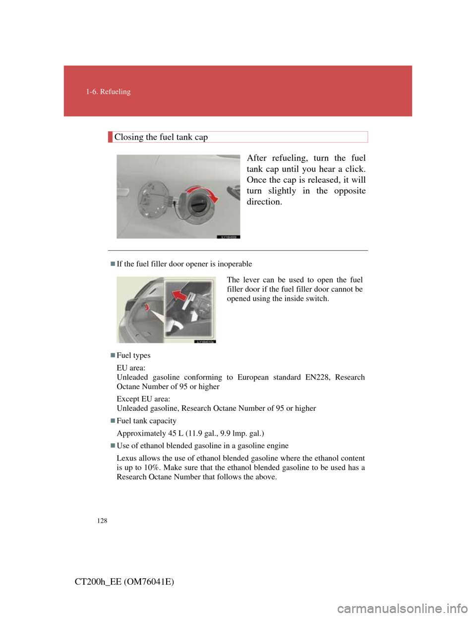 Lexus CT200h 2011  Owners Manual (in English) 128
1-6. Refueling
CT200h_EE (OM76041E)
Closing the fuel tank cap
After refueling, turn the fuel
tank cap until you hear a click.
Once the cap is released, it will
turn slightly in the opposite
direct