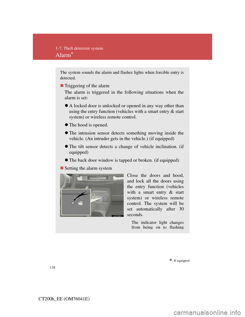 Lexus CT200h 2011  Owners Manual (in English) 138
1-7. Theft deterrent system
CT200h_EE (OM76041E)
Alarm
: If equipped
The system sounds the alarm and flashes lights when forcible entry is
detected.
Triggering of the alarm
The alarm is t