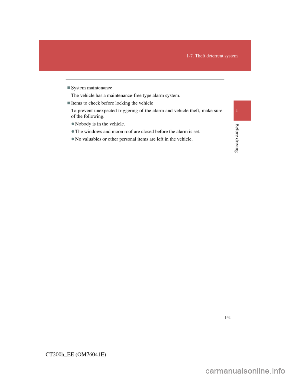 Lexus CT200h 2011  Owners Manual (in English) 141
1-7. Theft deterrent system
1
Before driving
CT200h_EE (OM76041E)
System maintenance
The vehicle has a maintenance-free type alarm system.
Items to check before locking the vehicle
To preven