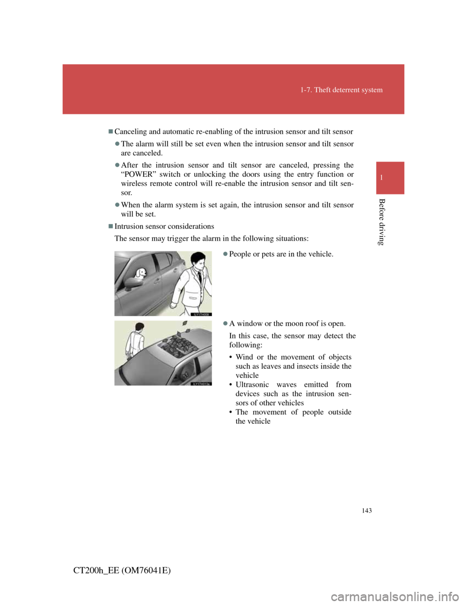 Lexus CT200h 2011   (in English) User Guide 143
1-7. Theft deterrent system
1
Before driving
CT200h_EE (OM76041E)
Canceling and automatic re-enabling of the intrusion sensor and tilt sensor
The alarm will still be set even when the intrus