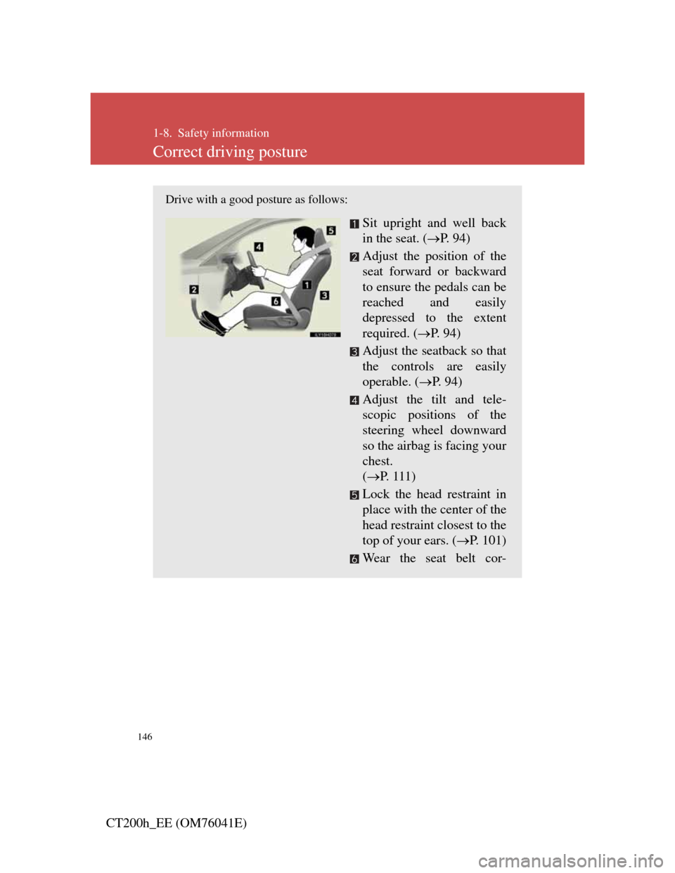 Lexus CT200h 2011  Owners Manual (in English) 146
CT200h_EE (OM76041E)
1-8. Safety information
Correct driving posture
Drive with a good posture as follows:
Sit upright and well back
in the seat. (P.  9 4 )
Adjust the position of the
seat forw