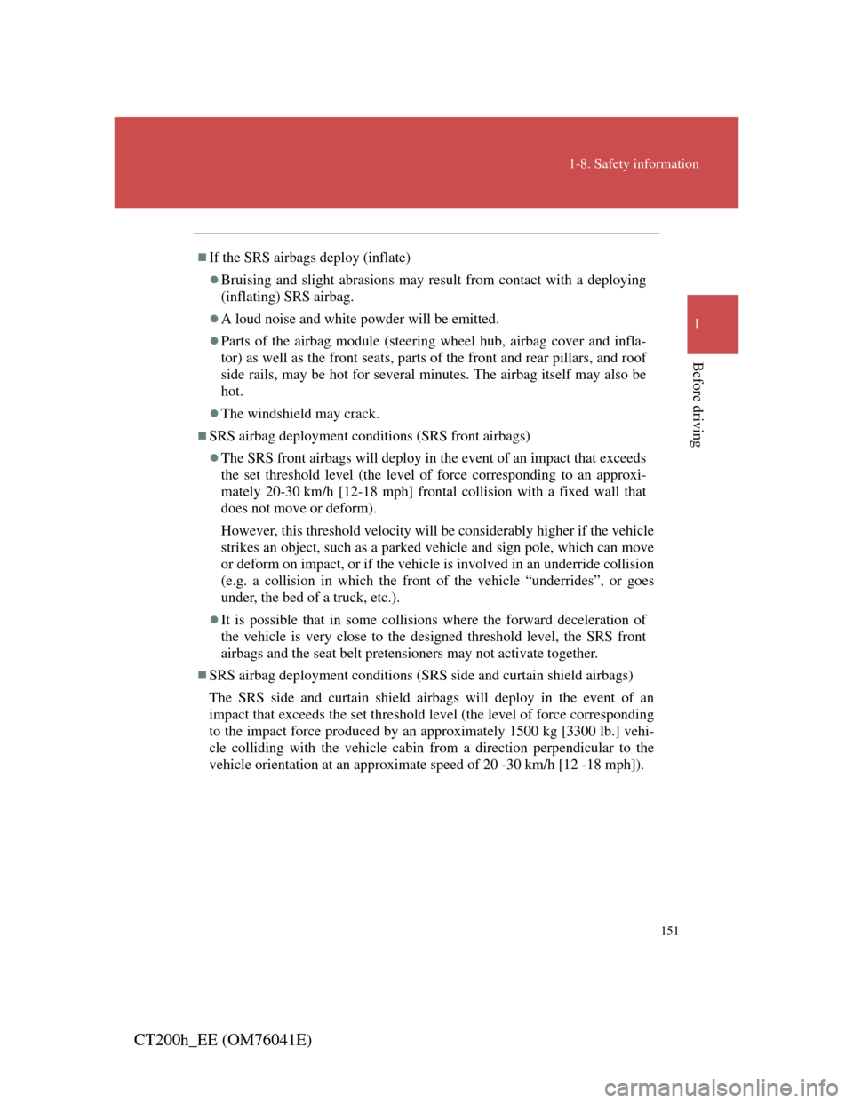 Lexus CT200h 2011  Owners Manual (in English) 151
1-8. Safety information
1
Before driving
CT200h_EE (OM76041E)
If the SRS airbags deploy (inflate)
Bruising and slight abrasions may result from contact with a deploying
(inflating) SRS airba