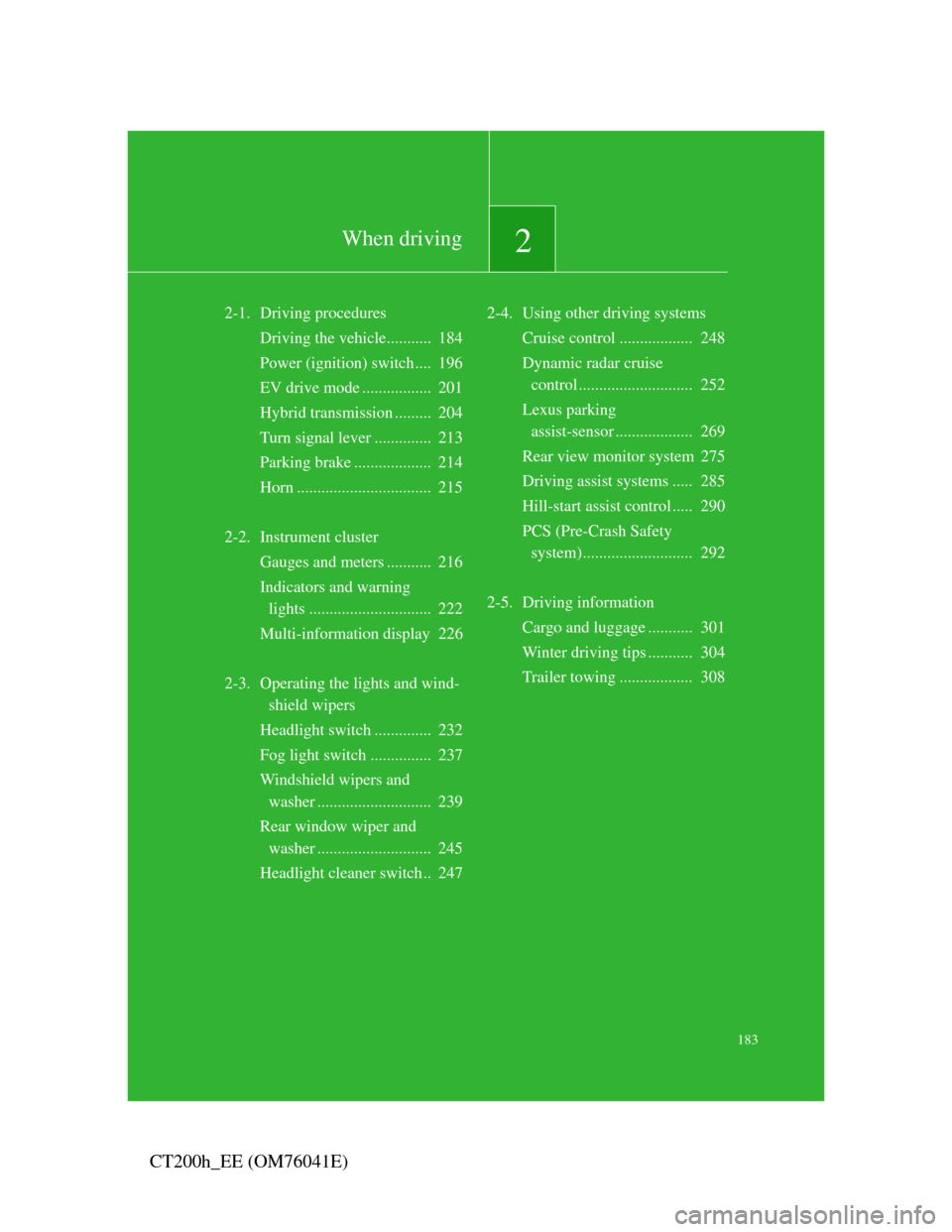 Lexus CT200h 2011  Owners Manual (in English) 2When driving
183
CT200h_EE (OM76041E)
2-1. Driving procedures
Driving the vehicle...........  184
Power (ignition) switch ....  196
EV drive mode .................  201
Hybrid transmission ......... 