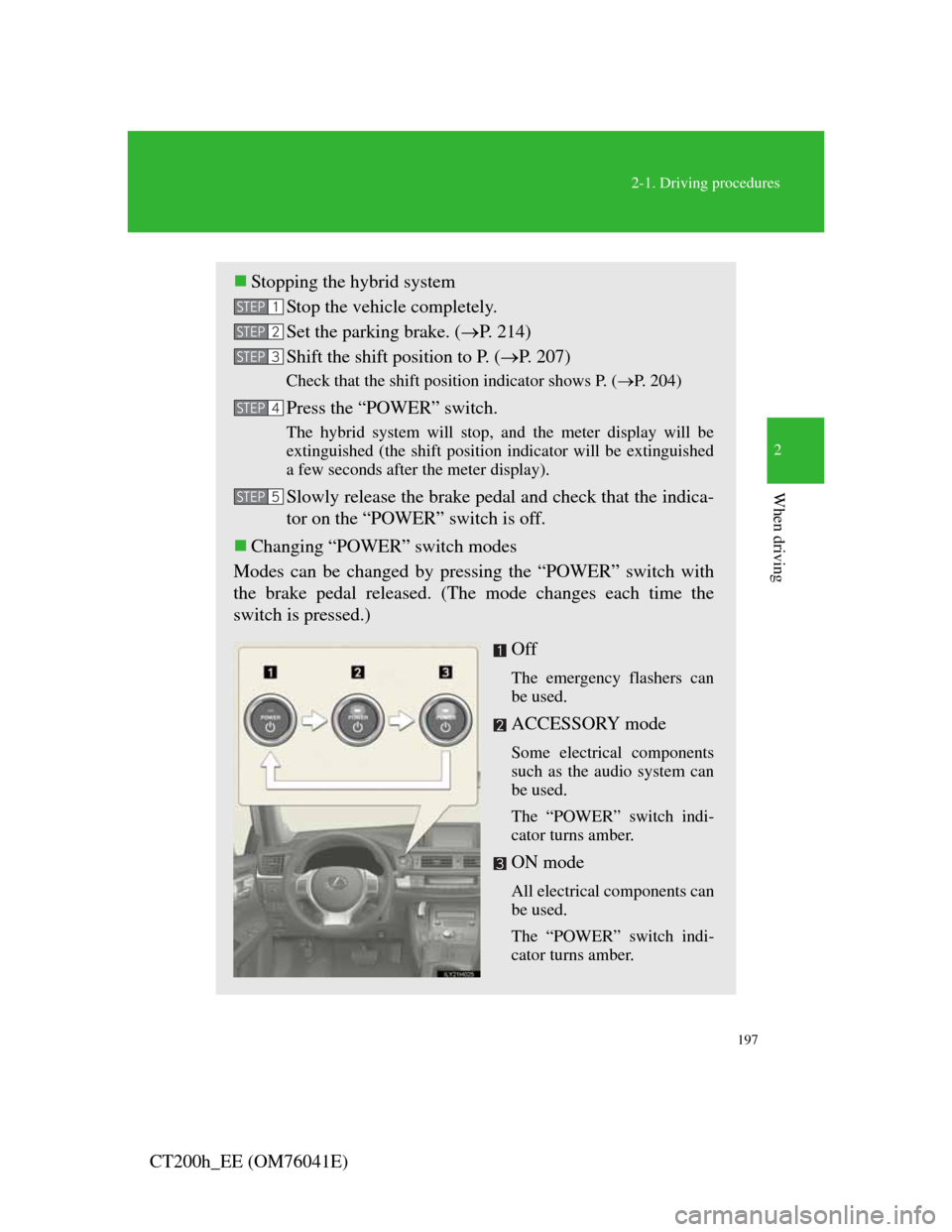 Lexus CT200h 2011  Owners Manual (in English) 197
2-1. Driving procedures
2
When driving
CT200h_EE (OM76041E)
Stopping the hybrid system
Stop the vehicle completely.
Set the parking brake. (P. 214)
Shift the shift position to P. (P.  2 0
