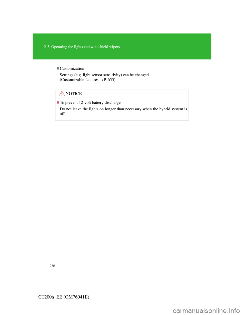 Lexus CT200h 2011   (in English) Owners Guide 236
2-3. Operating the lights and windshield wipers
CT200h_EE (OM76041E)
Customization
Settings (e.g. light sensor sensitivity) can be changed. 
(Customizable features P. 655)
NOTICE
To preve