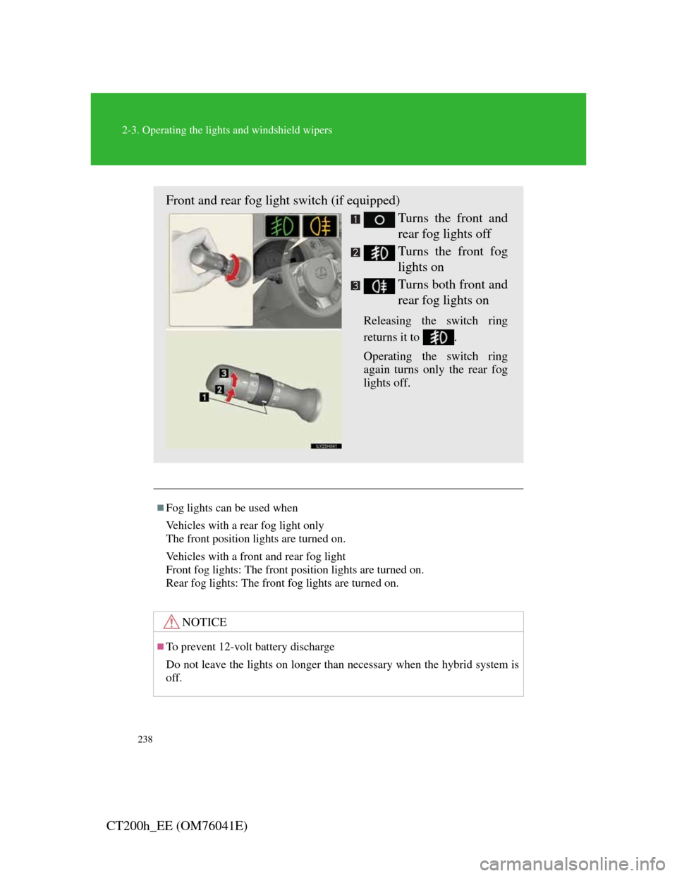 Lexus CT200h 2011   (in English) Owners Guide 238
2-3. Operating the lights and windshield wipers
CT200h_EE (OM76041E)
Fog lights can be used when
Vehicles with a rear fog light only
The front position lights are turned on.
Vehicles with a fro