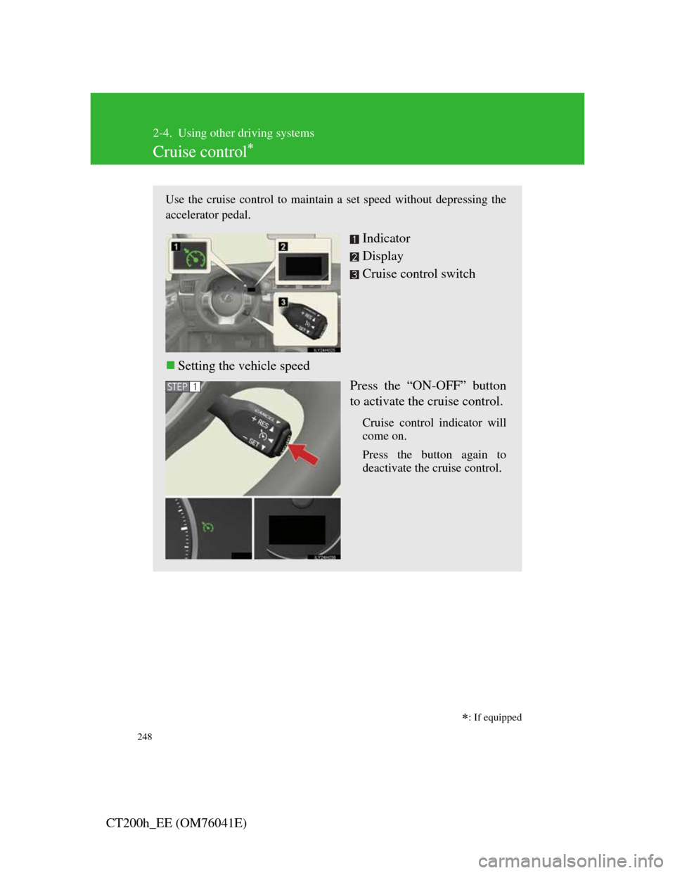 Lexus CT200h 2011  Owners Manual (in English) 248
CT200h_EE (OM76041E)
2-4. Using other driving systems
Cruise control

: If equipped
Use the cruise control to maintain a set speed without depressing the
accelerator pedal.
Indicator
Display